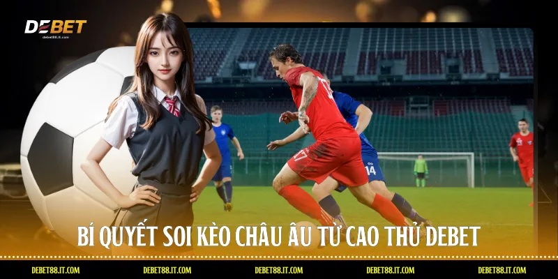 Bí quyết soi Kèo châu Âu từ cao thủ DEBET