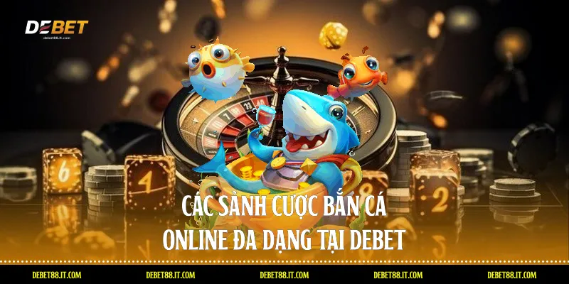 Các sảnh cược Bắn cá online đa dạng tại DEBET