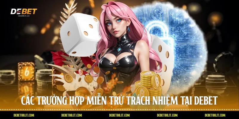 Các trường hợp miễn trừ trách nhiệm tại DEBET