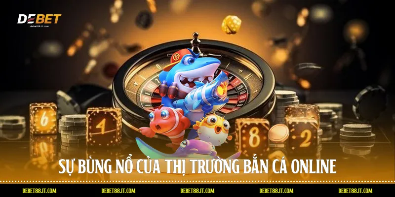 Sự bùng nổ của thị trường Bắn cá online