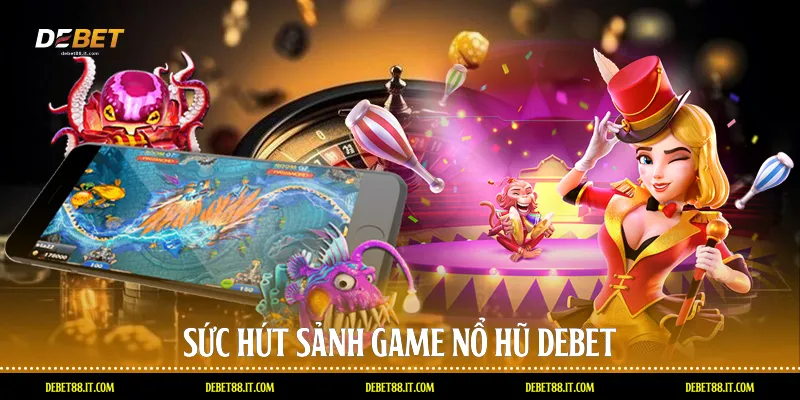Sức hút sảnh game nổ hũ DEBET