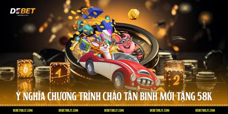 Ý nghĩa chương trình Chào tân binh mới tặng 58k